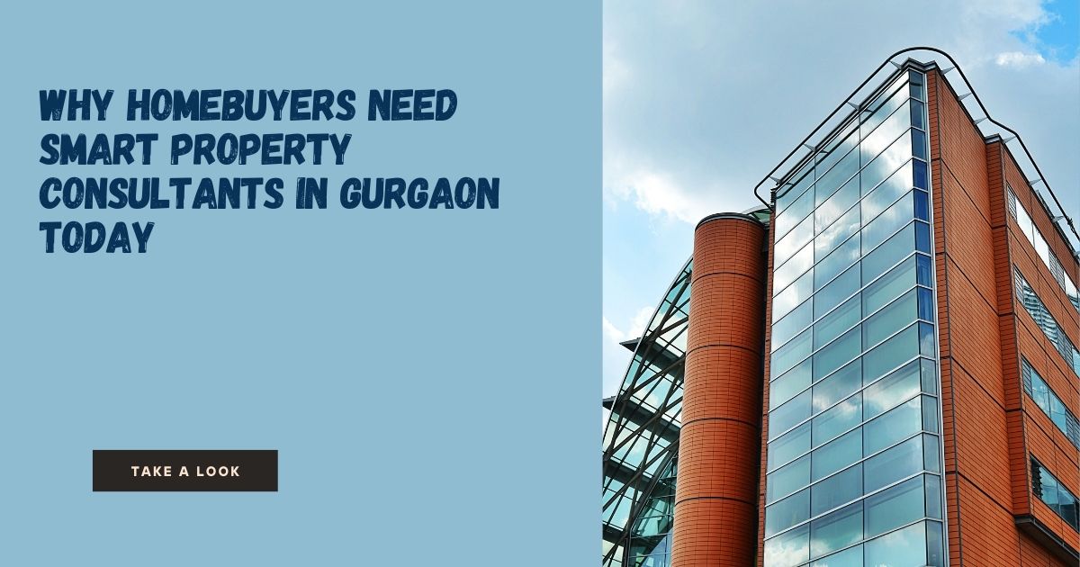 Why Homebuyers Need Smart Property Consultants in Gurgaon Today